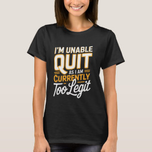I'm Unable to Quit as I am Currently Too Legit Fun T-Shirt
