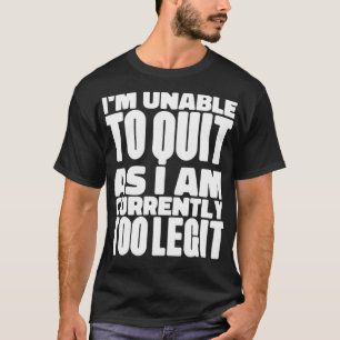 I'm Unable to Quit As I Am Currently Too Legit Pul T-Shirt