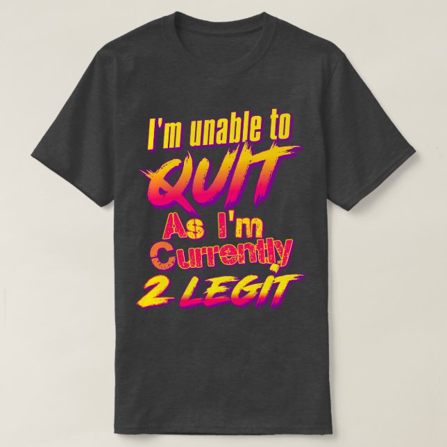 Im Unable To Quit As Im Currently 2 Legit T-Shirt (Design Front)