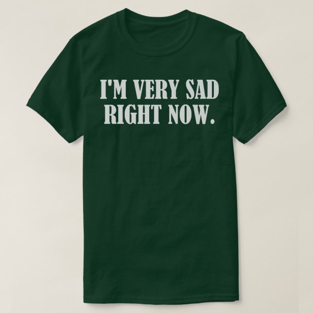 Im Very Sad Right Now  T-Shirt (Design Front)
