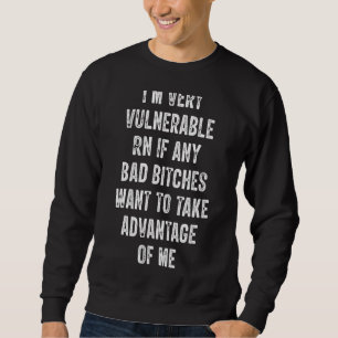 I'm Very Vulnerable Right Now If Wanna Take Advant Sweatshirt