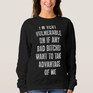 I'm Very Vulnerable Right Now If Wanna Take Advant Sweatshirt