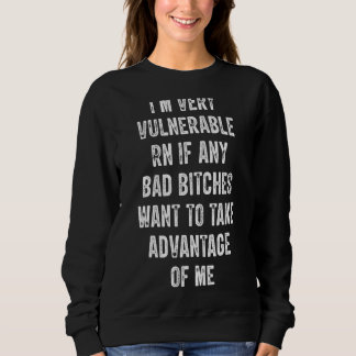I'm Very Vulnerable Right Now If Wanna Take Advant Sweatshirt