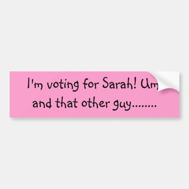 I'm voting for Sarah! Um, and that other guy...... Bumper Sticker (Front)