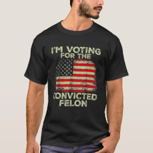 I'm Voting For The Convicted Felon Funny Pro Trump T-Shirt