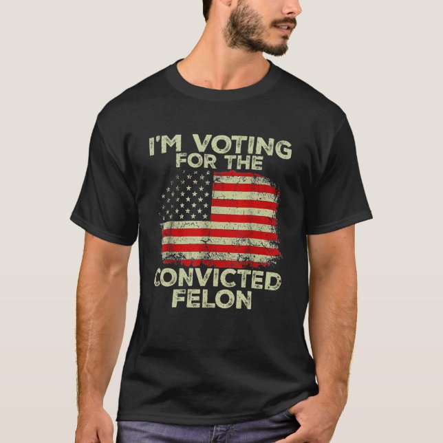I'm Voting For The Convicted Felon Funny Pro Trump T-Shirt (Front)