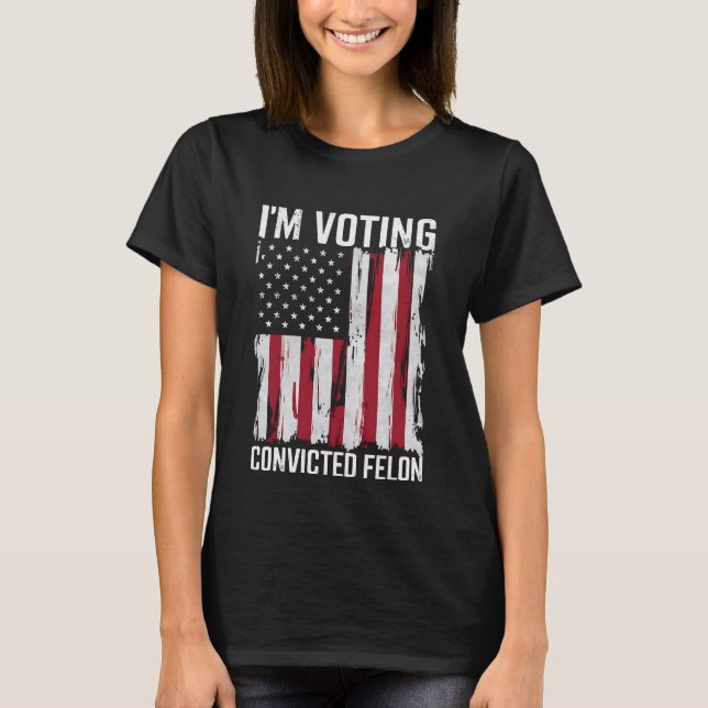 I'm Voting For The Convicted Felon Pro Trump 2024 T-Shirt (Front)