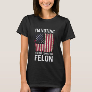 I'm Voting For The Convicted Felon Pro Trump 2024 T-Shirt