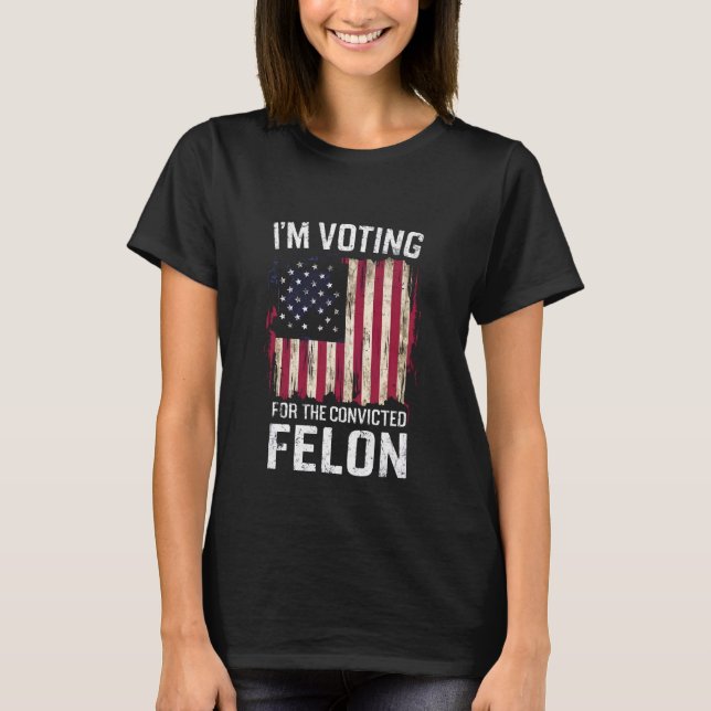I'm Voting For The Convicted Felon Pro Trump 2024 T-Shirt (Front)