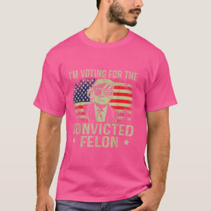 I'm Voting For The Convicted Felon T-Shirt
