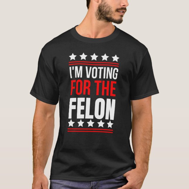 I'm Voting For The Convicted Felon T-Shirt (Front)