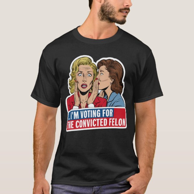 I'M VOTING FOR THE CONVICTED FELON T-Shirt (Front)