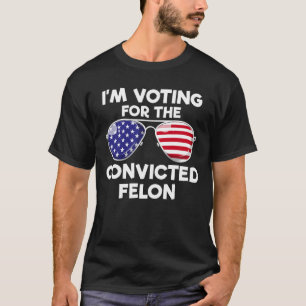 I'm Voting For The Convicted Felon Trump 2024 T-Shirt