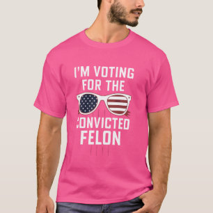 I'm Voting For The Convicted Felon USA Funny Polit T-Shirt