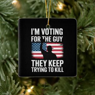 I'm Voting For The Guy They Keep Trying To Kill  Ceramic Ornament