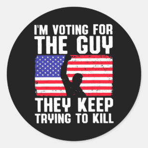 I'm Voting For The Guy They Keep Trying To Kill Classic Round Sticker
