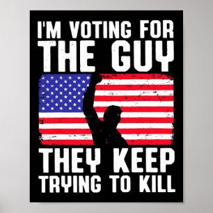 I'm Voting For The Guy They Keep Trying To Kill  Poster