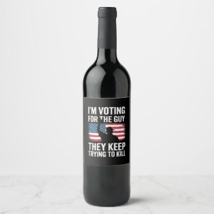 I'm Voting For The Guy They Keep Trying To Kill Wine Label