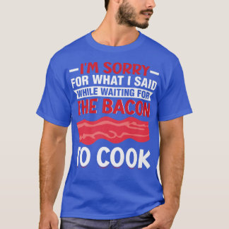 I'm Waiting for the Bacon to Cook - Pig Meat Grill T-Shirt