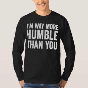 I'm way more humble than you for humble person T-Shirt