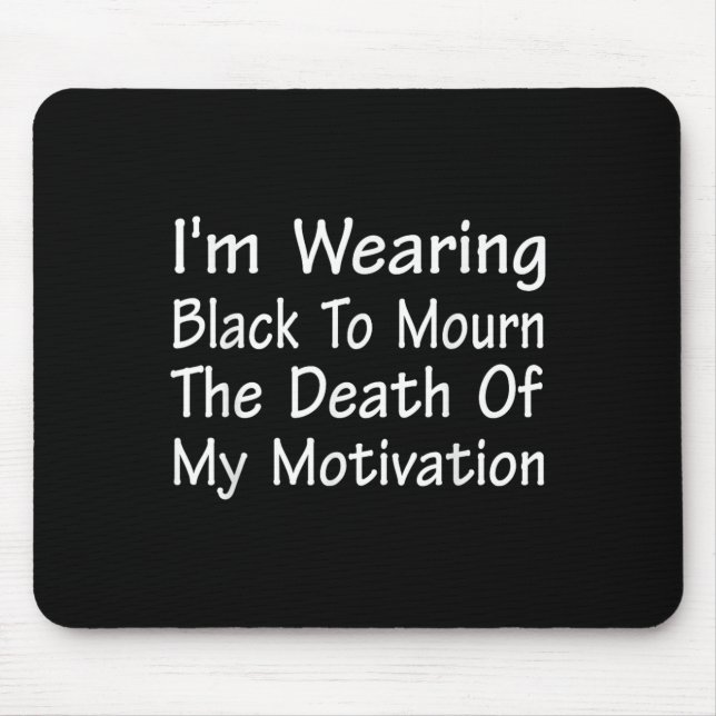 Im Wearing Black To Mourn The Death Of Motivation  Mouse Mat (Front)