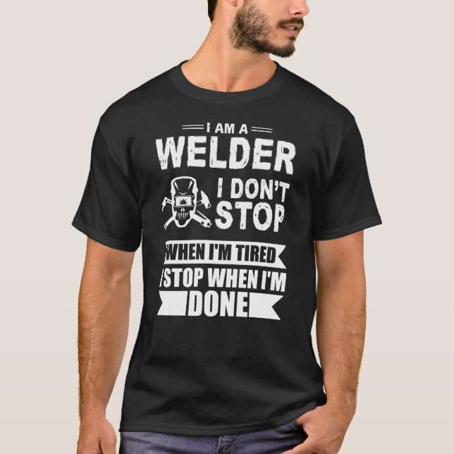 im welder i dont stop when i am tired i stop when  T-Shirt (Front)