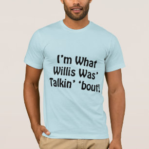 I'm What Willis Was' Talkin' 'Bout! T-Shirt