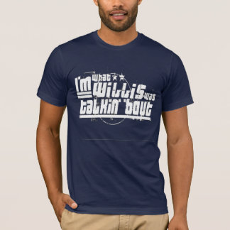 I'm what Willis was talkin bout T-Shirt