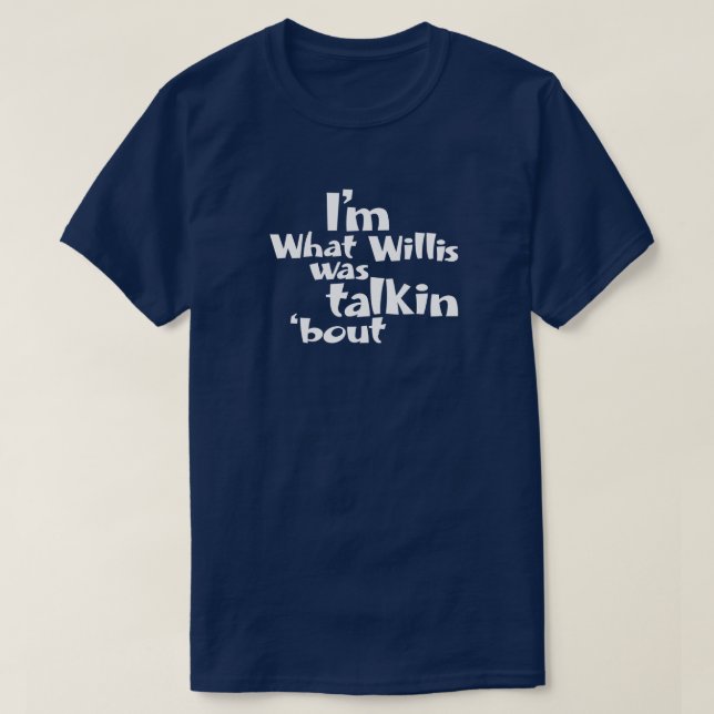 I'm What Willis Was Talkin 'bout T-Shirt (Design Front)