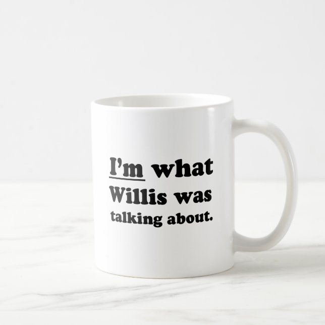 I'M WHAT WILLIS WAS TALKING ABOUT COFFEE MUG (Right)