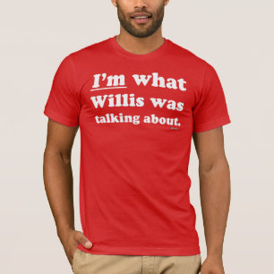 I'm what Willis was talking about T-Shirt