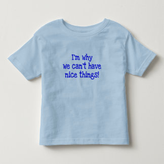 I'm Why We Can't Have Nice Things!  toddler tee