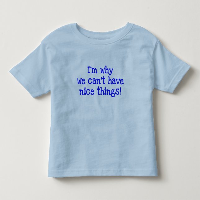 I'm Why We Can't Have Nice Things!  toddler tee (Front)