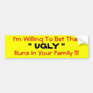 I'm Willing To Bet That " UGLY " Runs In Your... Bumper Sticker