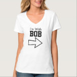 I'm With Bob T-Shirt<br><div class="desc">Funny Shirt says I'm With BOB.  It Has an Arrow Underneath the Wording that Points to BOB.  What a Funny Gift!  You Can Change the Name.</div>