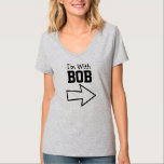 I'm With Bob T-Shirt<br><div class="desc">Funny Shirt says I'm With BOB.  It Has an Arrow Underneath the Wording that Points to BOB.  What a Funny Gift!  You Can Change the Name.</div>