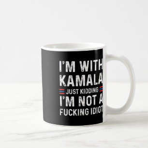 I'm With Kamala Just Kidding Im Not A Fcking Idiot Coffee Mug