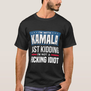I'm With Kamala Just Kidding Im Not A Ing Idiot T-Shirt