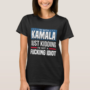 I'm With Kamala Just Kidding Im Not A Ing Idiot T-Shirt
