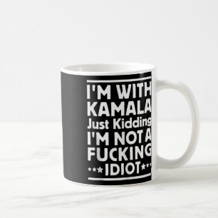 I'm With Kamala Just Kidding Im Not A Ing Idiot Ta Coffee Mug