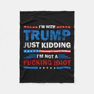 I'm With Trump Just Kidding I'm Not A Foring Idiot Fleece Blanket