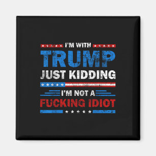 Im With Trump Just Kidding Im Not A Foring Idiot Magnet