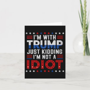 I'm With Trump Just Kidding Im Not A Idiot Card
