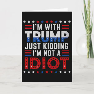 I'm With Trump Just Kidding I'm Not A Idiot  Card
