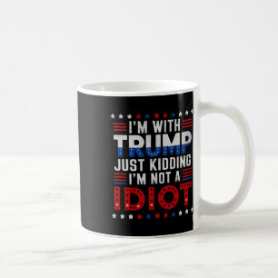 I'm With Trump Just Kidding Im Not A Idiot  Coffee Mug