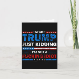 I'm With Trump Just Kidding I'm Not A Ing Idiot Sa Card