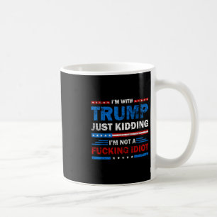 I'm With Trump Just Kidding I'm Not A Ing Idiot Sa Coffee Mug