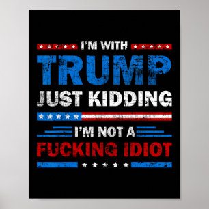 I'm With Trump Just Kidding I'm Not A Ing Idiot Sa Poster