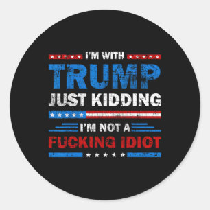 I'm With Trump Just Kidding Im Not A Ing Idiot Sar Classic Round Sticker