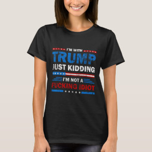 I'm With Trump Just Kidding Im Not A Ing Idiot Sar T-Shirt